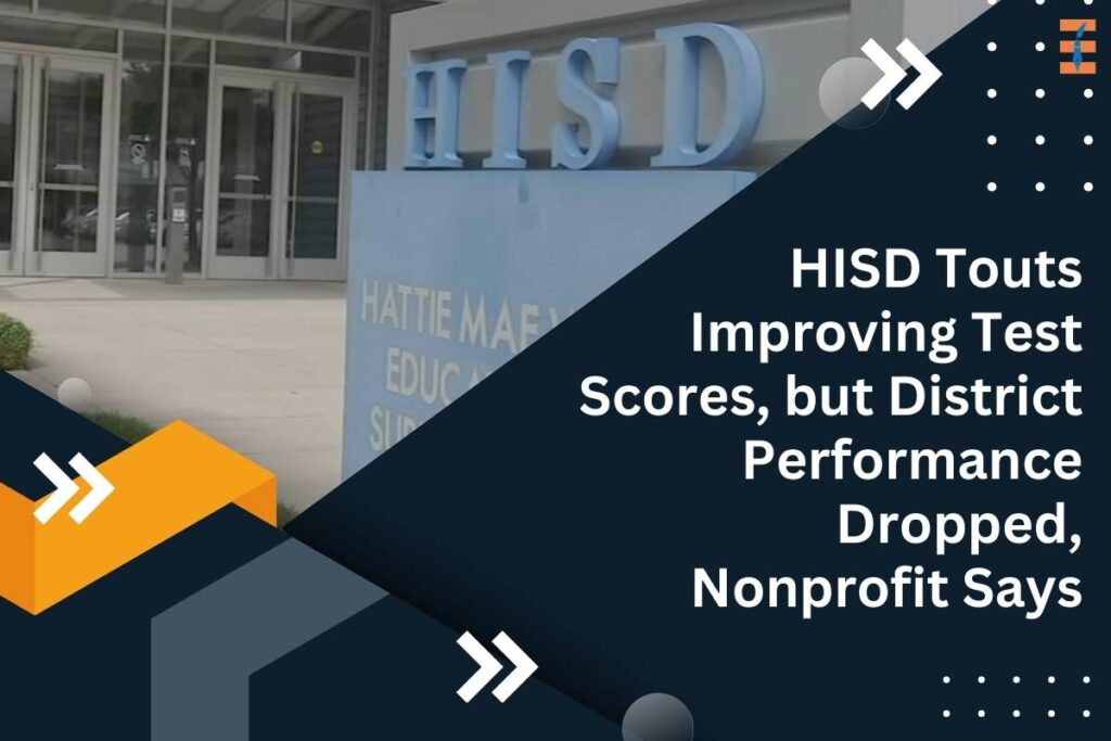 Houston Independent School District Touts Improving Test Scores, but District Performance Dropped, Nonprofit Says | Future Education Magazine