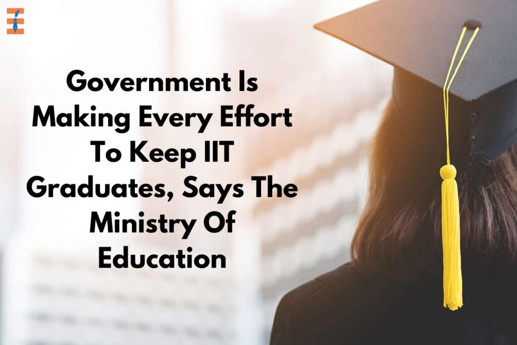 The Ministry Of Education Asserts That The Government Is Making Every Effort To Keep IIT Graduates.